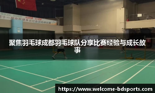 聚焦羽毛球成都羽毛球队分享比赛经验与成长故事