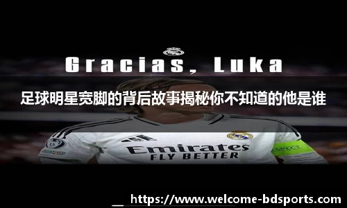 足球明星宽脚的背后故事揭秘你不知道的他是谁